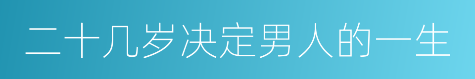 二十几岁决定男人的一生的同义词