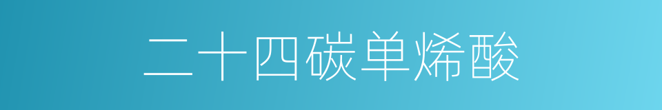 二十四碳单烯酸的同义词