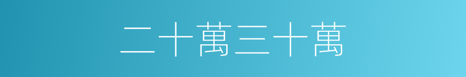 二十萬三十萬的同義詞