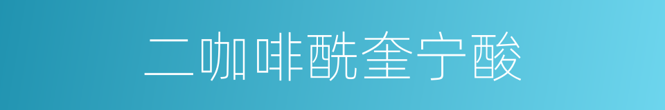 二咖啡酰奎宁酸的同义词