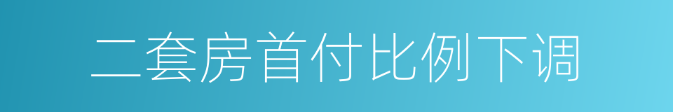 二套房首付比例下调的同义词