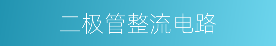 二极管整流电路的同义词