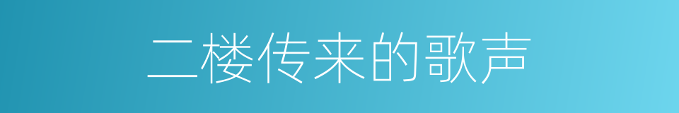 二楼传来的歌声的同义词