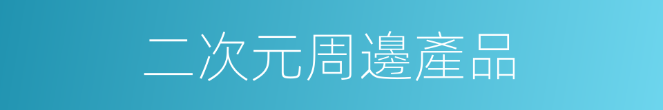 二次元周邊產品的同義詞
