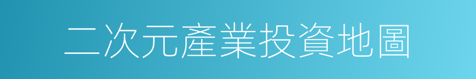 二次元產業投資地圖的同義詞