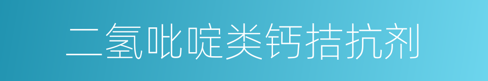 二氢吡啶类钙拮抗剂的同义词