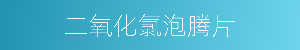 二氧化氯泡腾片的同义词