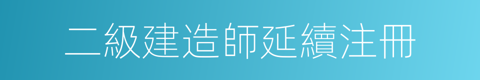 二級建造師延續注冊的同義詞