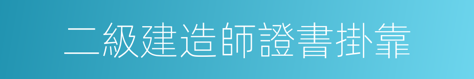 二級建造師證書掛靠的同義詞