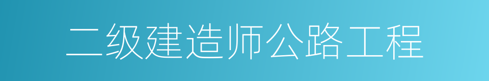 二级建造师公路工程的同义词