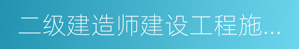 二级建造师建设工程施工管理的同义词