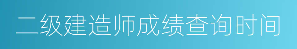 二级建造师成绩查询时间的同义词