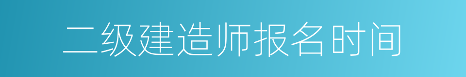 二级建造师报名时间的同义词