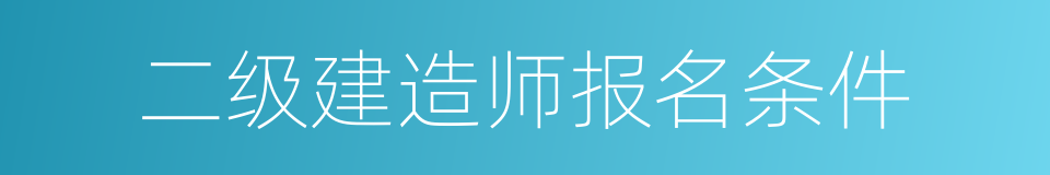 二级建造师报名条件的同义词