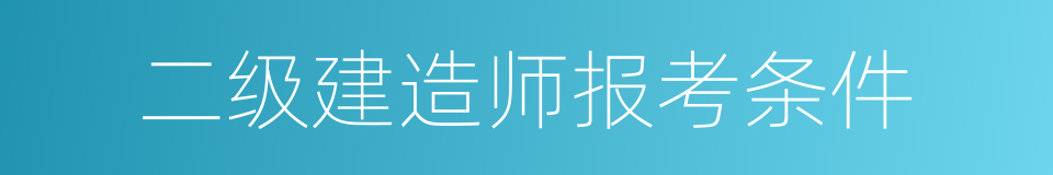 二级建造师报考条件的同义词