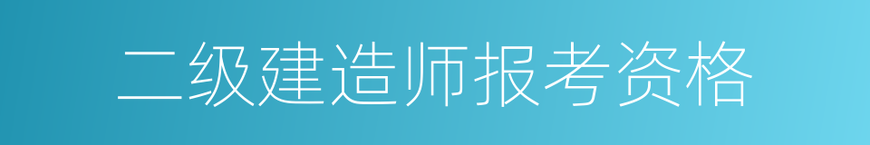 二级建造师报考资格的同义词