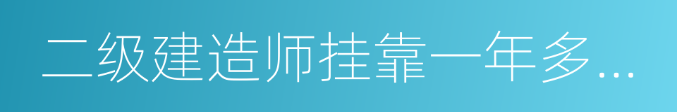 二级建造师挂靠一年多少钱的同义词