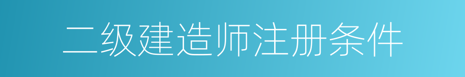 二级建造师注册条件的同义词
