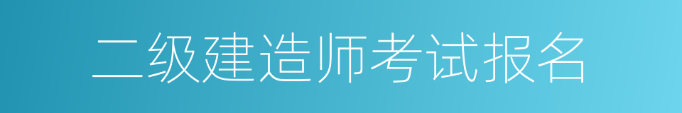 二级建造师考试报名的同义词