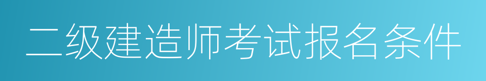 二级建造师考试报名条件的同义词