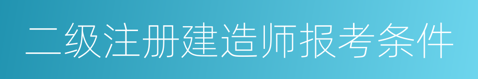 二级注册建造师报考条件的同义词