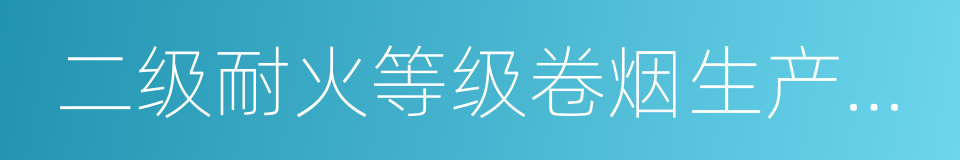 二级耐火等级卷烟生产联合厂房内的原料的同义词