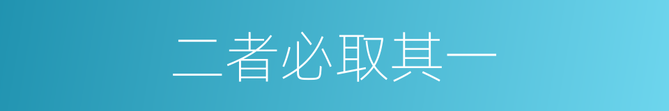 二者必取其一的意思
