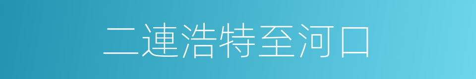 二連浩特至河口的同義詞