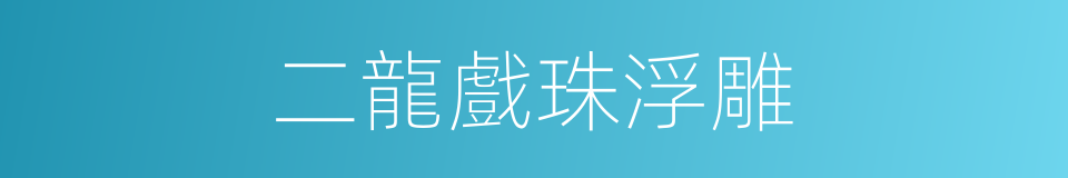 二龍戲珠浮雕的同義詞