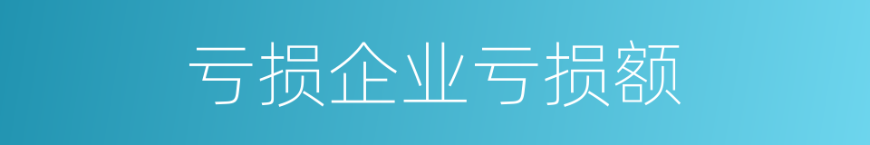 亏损企业亏损额的同义词