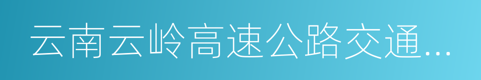 云南云岭高速公路交通科技有限公司的同义词