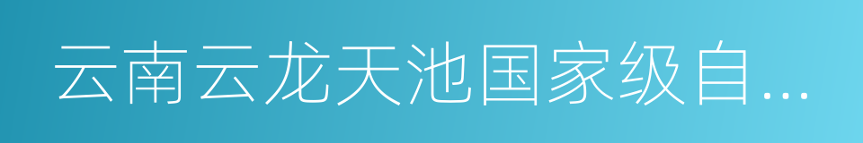 云南云龙天池国家级自然保护区的同义词