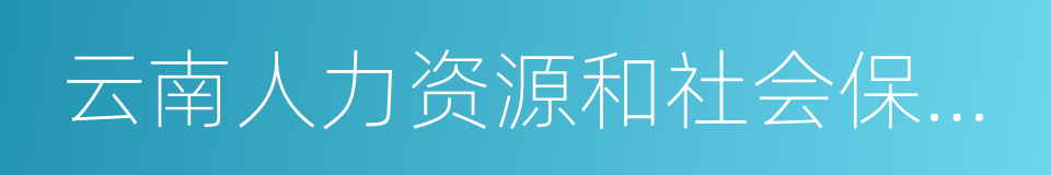 云南人力资源和社会保障网的同义词