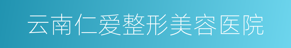 云南仁爱整形美容医院的同义词