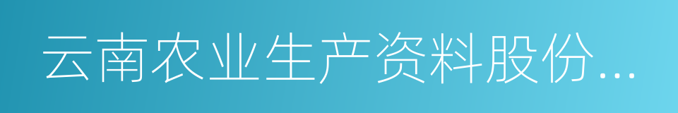 云南农业生产资料股份有限公司的同义词