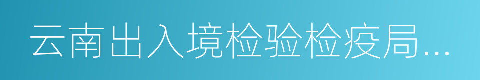 云南出入境检验检疫局检验检疫技术中心的同义词