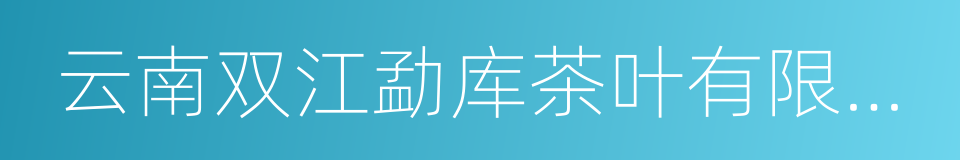 云南双江勐库茶叶有限责任公司的同义词