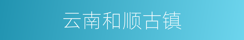 云南和顺古镇的同义词