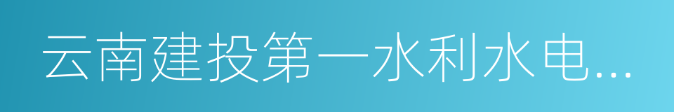 云南建投第一水利水电建设有限公司的同义词