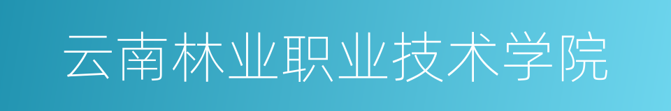 云南林业职业技术学院的同义词