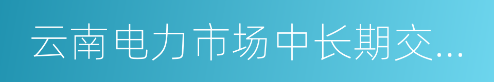 云南电力市场中长期交易实施细则的同义词