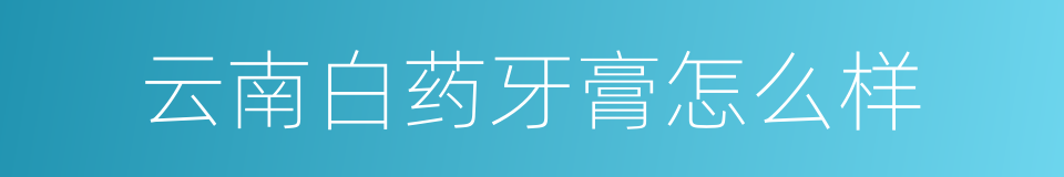 云南白药牙膏怎么样的同义词