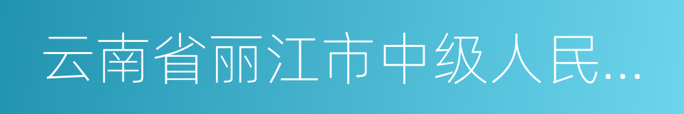 云南省丽江市中级人民法院的同义词