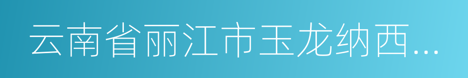 云南省丽江市玉龙纳西族自治县的同义词