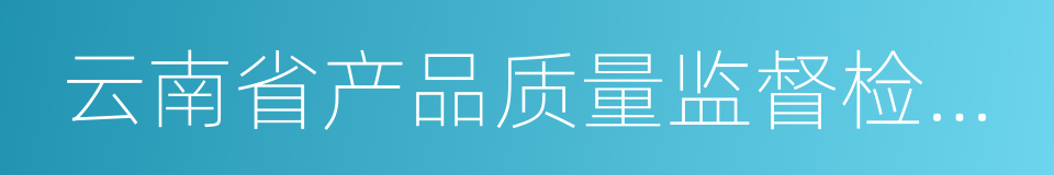 云南省产品质量监督检验研究院的同义词