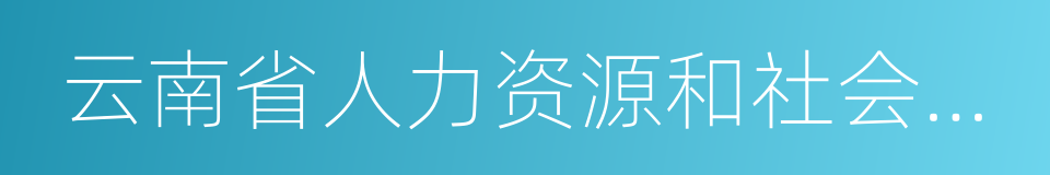 云南省人力资源和社会保障厅的意思