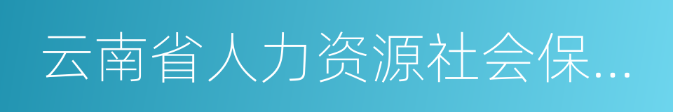 云南省人力资源社会保障厅的同义词