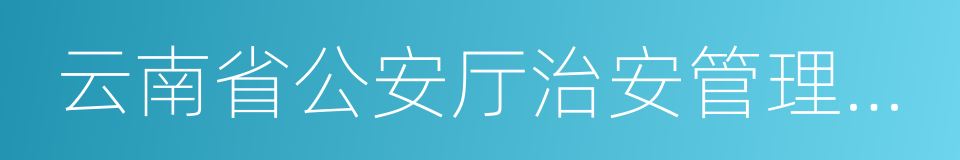 云南省公安厅治安管理总队的同义词