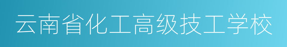 云南省化工高级技工学校的同义词