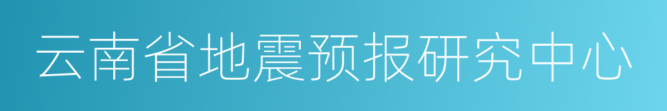 云南省地震预报研究中心的同义词